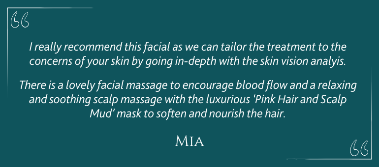 I really recommend this facial as we can tailor the treatment to the concerns of your skin by going in-depth with the skin vision analysis. There is a lovely facial massage to encourage blood flow and a relaxing and soothing scalp massage with the luxurious 'Pink Hair and Scalp Mud' mask to soften and nourish the hair.